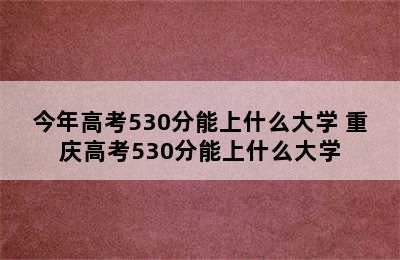 今年高考530分能上什么大学 重庆高考530分能上什么大学